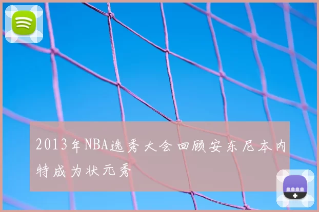 2013年NBA选秀大会回顾安东尼本内特成为状元秀