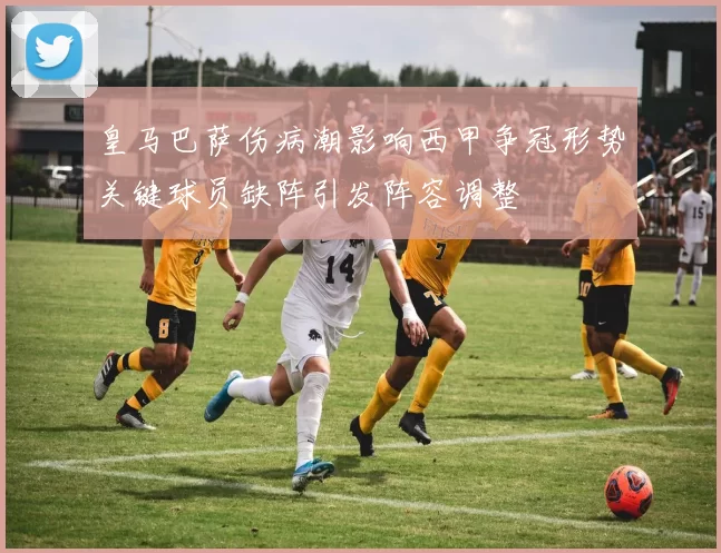 皇马巴萨伤病潮影响西甲争冠形势关键球员缺阵引发阵容调整