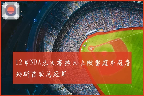 12年NBA总决赛热火击败雷霆夺冠詹姆斯首获总冠军