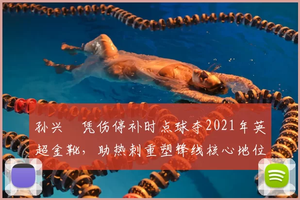 孙兴慜凭伤停补时点球夺2021年英超金靴，助热刺重塑锋线核心地位