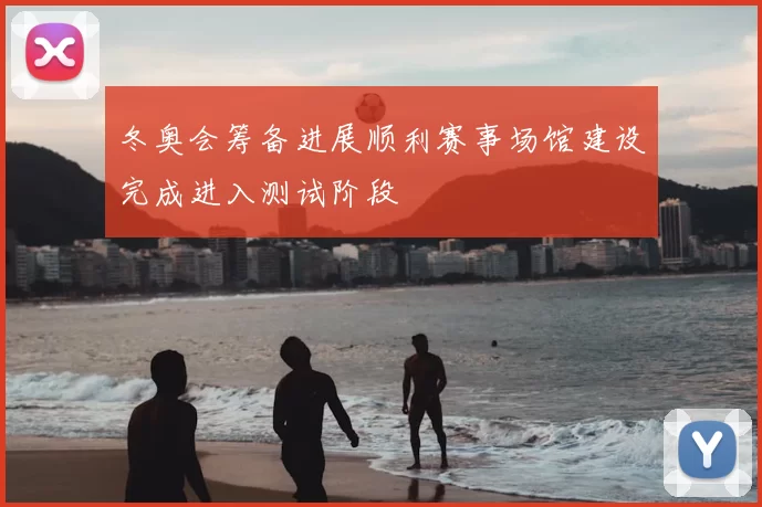 冬奥会筹备进展顺利赛事场馆建设完成进入测试阶段