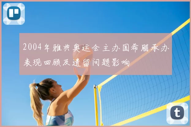 2004年雅典奥运会主办国希腊承办表现回顾及遗留问题影响