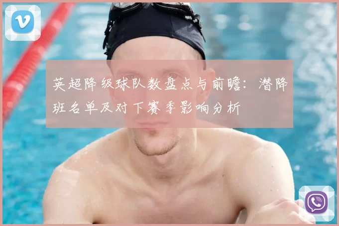英超降级球队数盘点与前瞻:潜降班名单及对下赛季影响分析