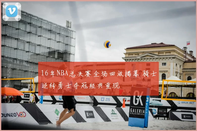 16年NBA总决赛全场回放揭幕 骑士逆转勇士夺冠经典重现