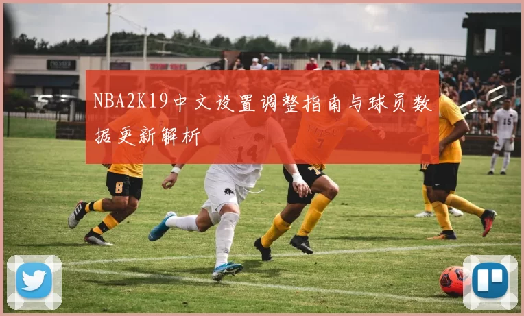 NBA2K19中文设置调整指南与球员数据更新解析
