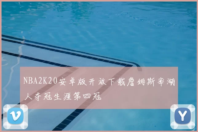 NBA2K20安卓版开放下载詹姆斯率湖人夺冠生涯第四冠