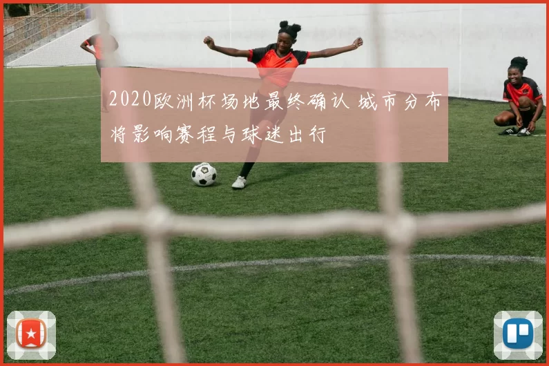 2020欧洲杯场地最终确认 城市分布将影响赛程与球迷出行