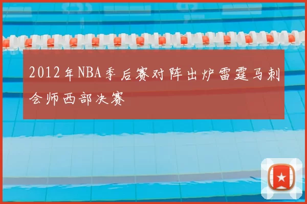 2012年NBA季后赛对阵出炉雷霆马刺会师西部决赛