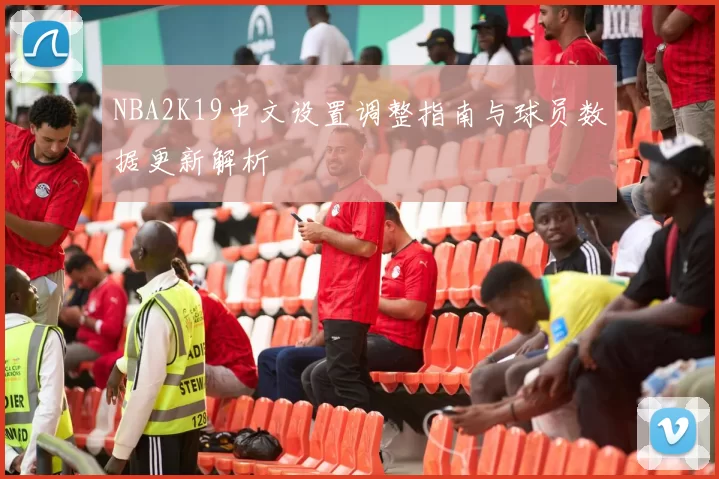 NBA2K19中文设置调整指南与球员数据更新解析