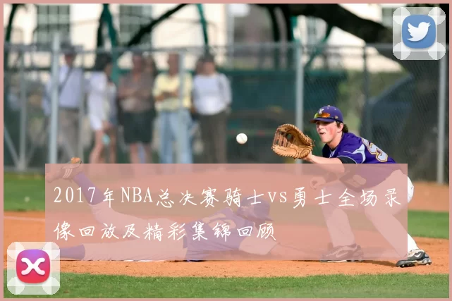 2017年NBA总决赛骑士vs勇士全场录像回放及精彩集锦回顾