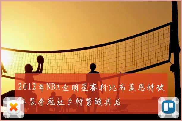 2012年NBA全明星赛科比布莱恩特破纪录夺冠杜兰特紧随其后