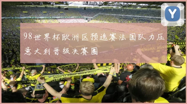 98世界杯欧洲区预选赛法国队力压意大利晋级决赛圈