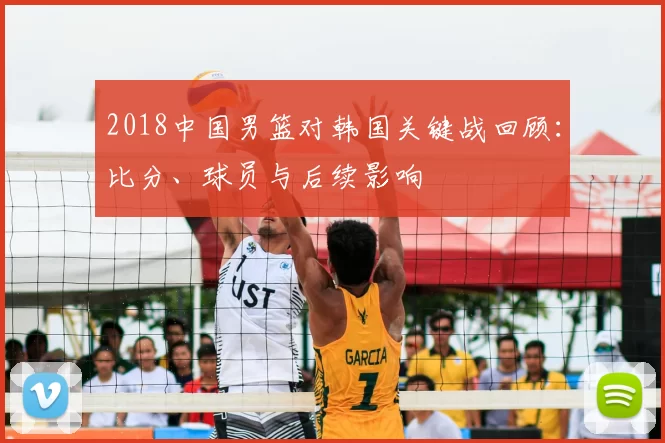 2018中国男篮对韩国关键战回顾：比分、球员与后续影响