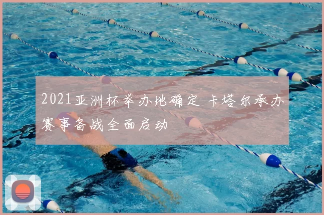 2021亚洲杯举办地确定 卡塔尔承办赛事备战全面启动