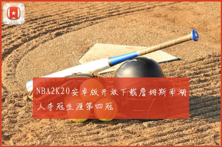 NBA2K20安卓版开放下载詹姆斯率湖人夺冠生涯第四冠