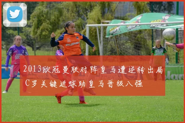 2013欧冠曼联对阵皇马遭逆转出局 C罗关键进球助皇马晋级八强