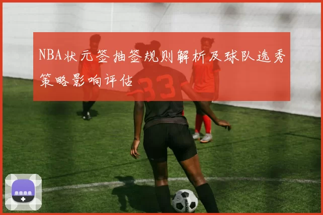 NBA状元签抽签规则解析及球队选秀策略影响评估
