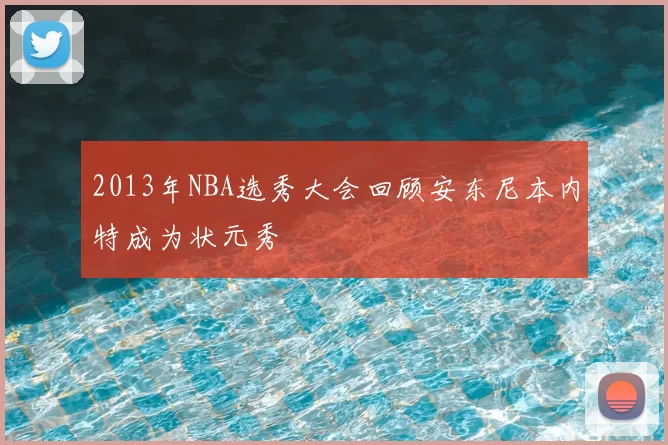 2013年NBA选秀大会回顾安东尼本内特成为状元秀