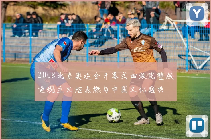 2008北京奥运会开幕式回放完整版重现主火炬点燃与中国文化盛典
