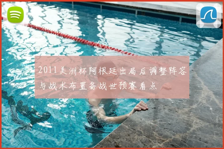 2011美洲杯阿根廷出局后调整阵容与战术布置备战世预赛看点