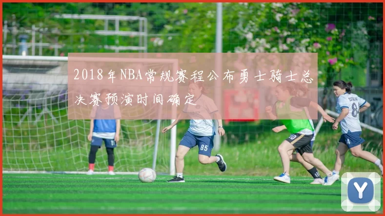 2018年NBA常规赛程公布勇士骑士总决赛预演时间确定