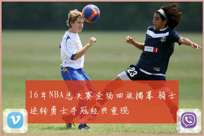 16年NBA总决赛全场回放揭幕 骑士逆转勇士夺冠经典重现