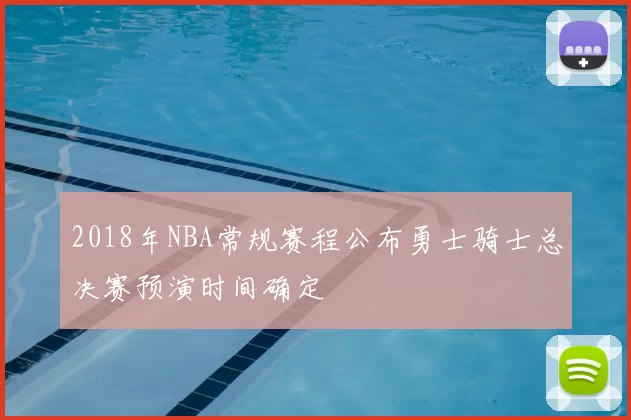 2018年NBA常规赛程公布勇士骑士总决赛预演时间确定