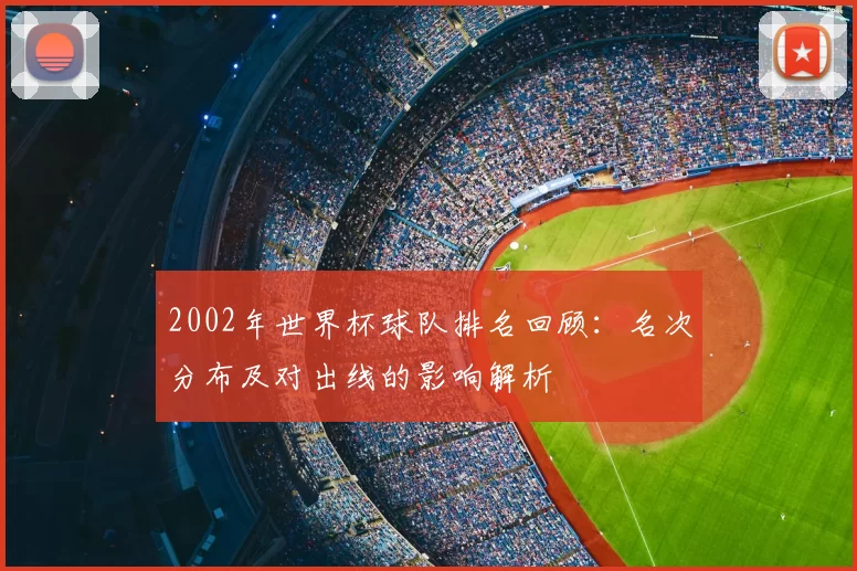 2002年世界杯球队排名回顾:名次分布及对出线的影响解析