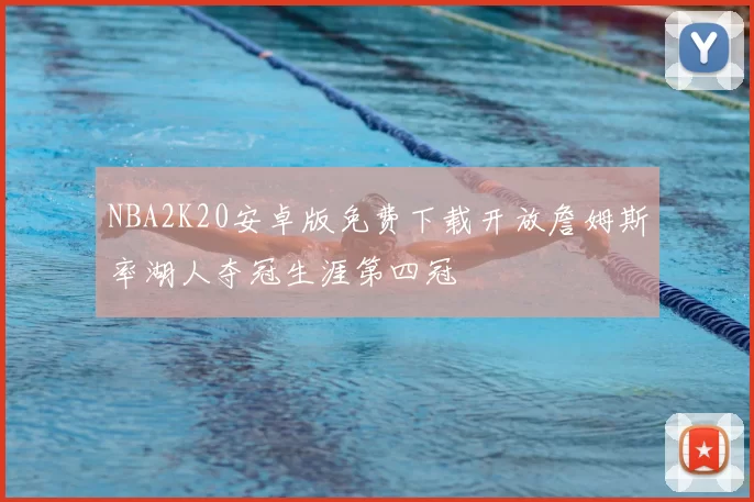 NBA2K20安卓版免费下载开放詹姆斯率湖人夺冠生涯第四冠