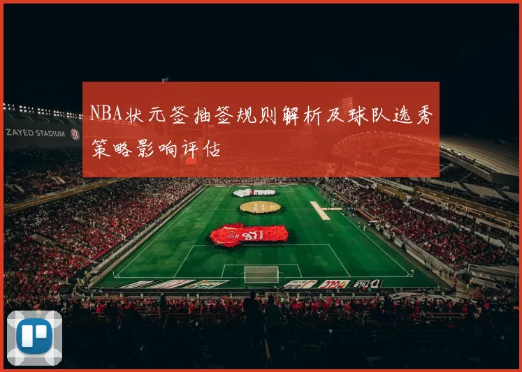 NBA状元签抽签规则解析及球队选秀策略影响评估