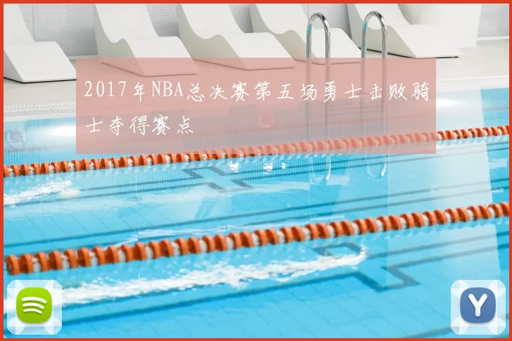 2017年NBA总决赛第五场勇士击败骑士夺得赛点