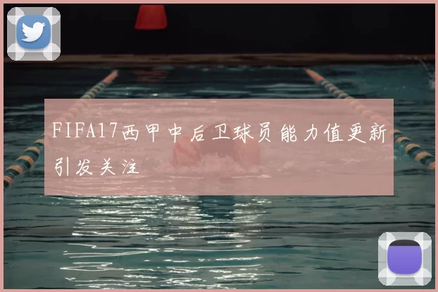 FIFA17西甲中后卫球员能力值更新引发关注