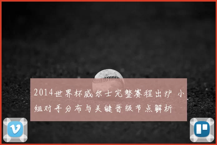 2014世界杯威尔士完整赛程出炉 小组对手分布与关键晋级节点解析