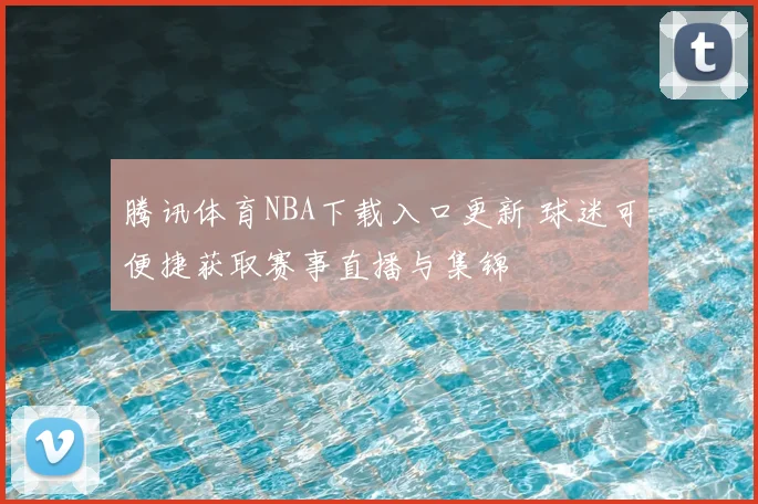 腾讯体育NBA下载入口更新 球迷可便捷获取赛事直播与集锦