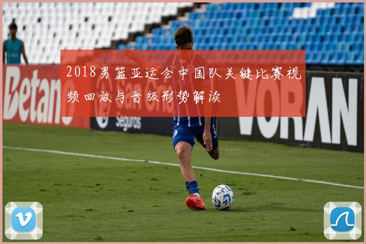 2018男篮亚运会中国队关键比赛视频回放与晋级形势解读