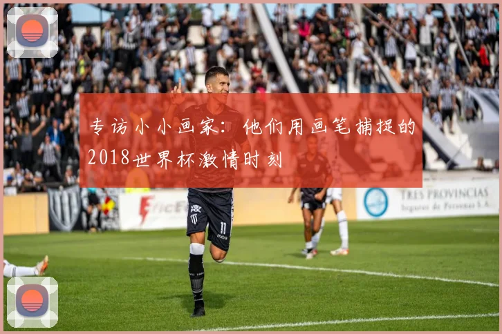 专访小小画家：他们用画笔捕捉的2018世界杯激情时刻