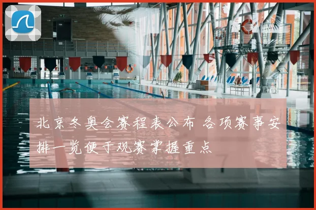 北京冬奥会赛程表公布 各项赛事安排一览便于观赛掌握重点
