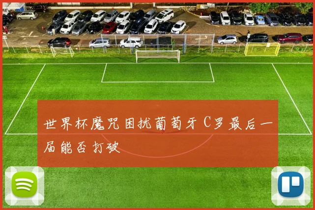 世界杯魔咒困扰葡萄牙 C罗最后一届能否打破