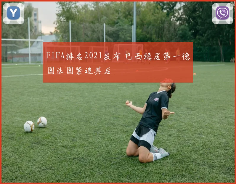 FIFA排名2021发布 巴西稳居第一德国法国紧追其后