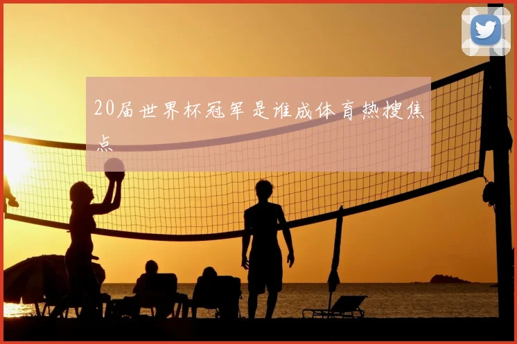 20届世界杯冠军是谁成体育热搜焦点