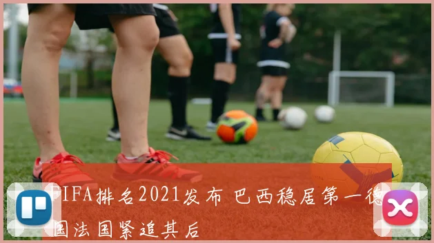 FIFA排名2021发布 巴西稳居第一德国法国紧追其后