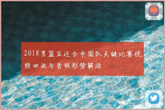 2018男篮亚运会中国队关键比赛视频回放与晋级形势解读