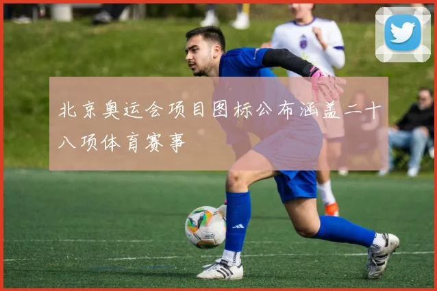 北京奥运会项目图标公布涵盖二十八项体育赛事