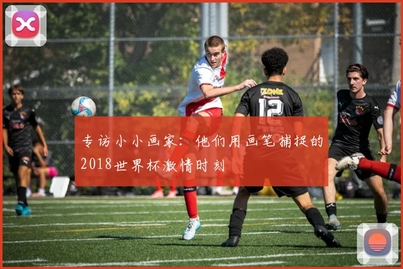 专访小小画家：他们用画笔捕捉的2018世界杯激情时刻