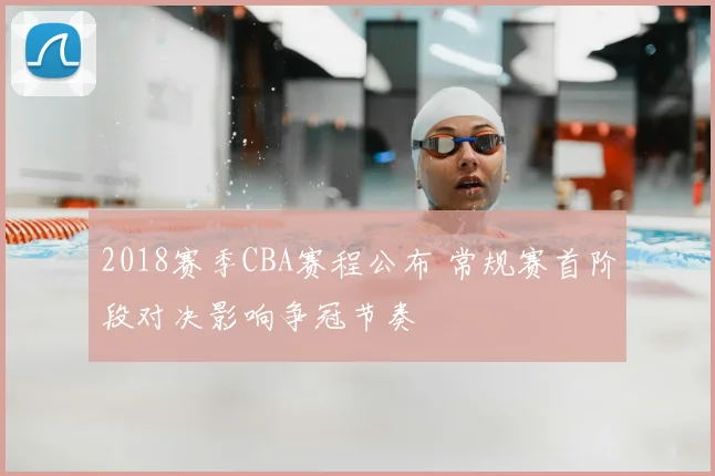 2018赛季CBA赛程公布 常规赛首阶段对决影响争冠节奏