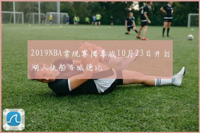 2019NBA常规赛揭幕战10月23日开打湖人快船洛城德比